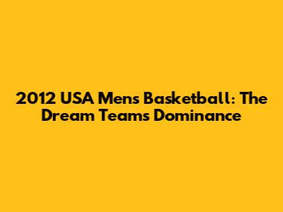 2012 USA Men's Basketball: The Dream Team's Dominance