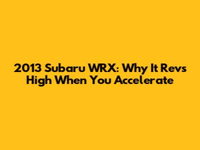 2013 Subaru WRX: Why It Revs High When You Accelerate