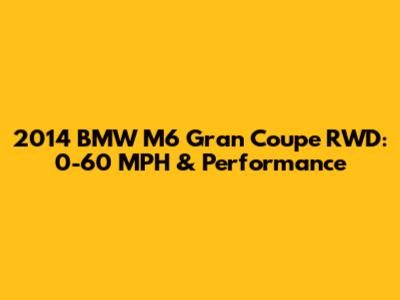 2014 BMW M6 Gran Coupe RWD: 0-60 MPH & Performance