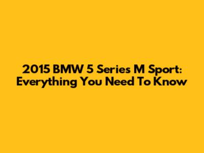2015 BMW 5 Series M Sport: Everything You Need To Know