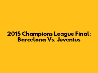 2015 Champions League Final: Barcelona Vs. Juventus