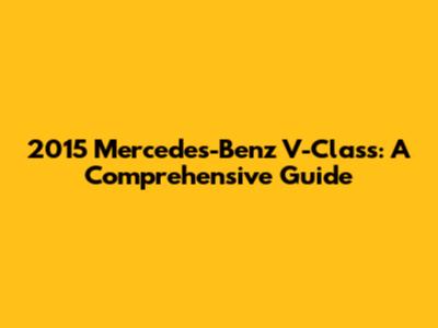2015 Mercedes-Benz V-Class: A Comprehensive Guide