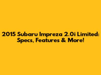 2015 Subaru Impreza 2.0i Limited: Specs, Features & More!