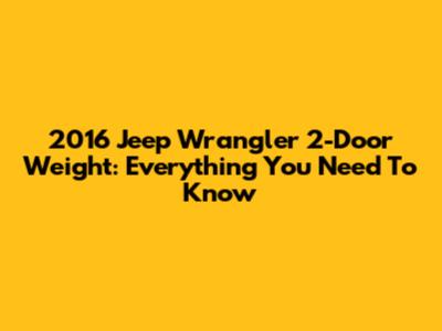 2016 Jeep Wrangler 2-Door Weight: Everything You Need To Know