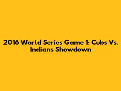 2016 World Series Game 1: Cubs Vs. Indians Showdown