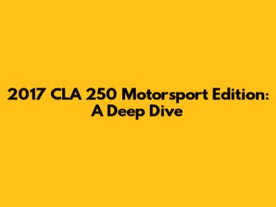 2017 CLA 250 Motorsport Edition: A Deep Dive