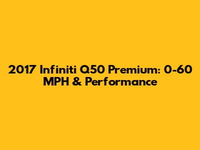 2017 Infiniti Q50 Premium: 0-60 MPH & Performance