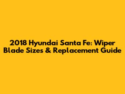 2018 Hyundai Santa Fe: Wiper Blade Sizes & Replacement Guide