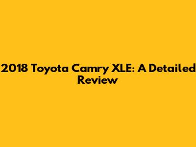 2018 Toyota Camry XLE: A Detailed Review