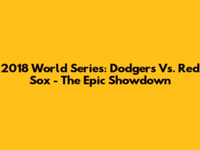 2018 World Series: Dodgers Vs. Red Sox - The Epic Showdown