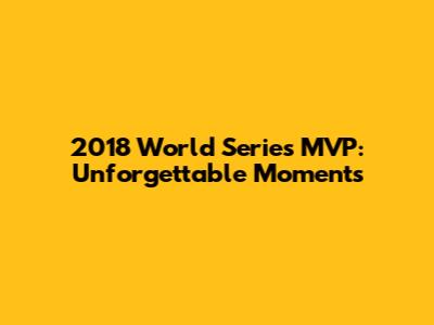 2018 World Series MVP: Unforgettable Moments