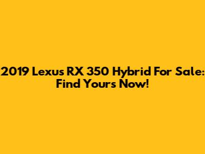 2019 Lexus RX 350 Hybrid For Sale: Find Yours Now!