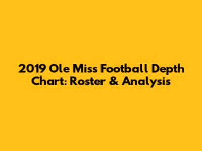 2019 Ole Miss Football Depth Chart: Roster & Analysis