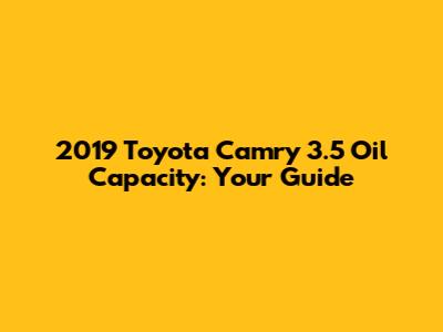 2019 Toyota Camry 3.5 Oil Capacity: Your Guide