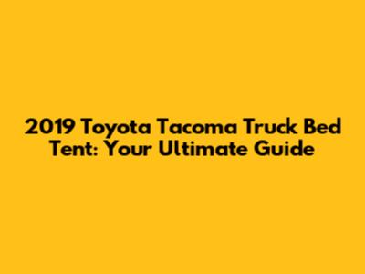 2019 Toyota Tacoma Truck Bed Tent: Your Ultimate Guide