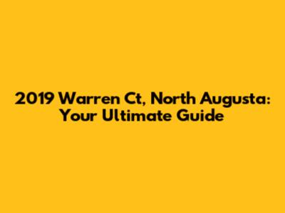 2019 Warren Ct, North Augusta: Your Ultimate Guide