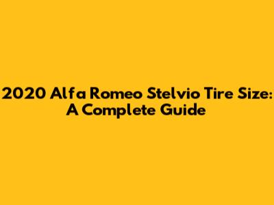 2020 Alfa Romeo Stelvio Tire Size: A Complete Guide