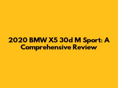 2020 BMW X5 30d M Sport: A Comprehensive Review
