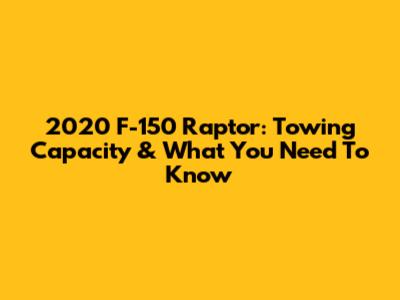 2020 F-150 Raptor: Towing Capacity & What You Need To Know