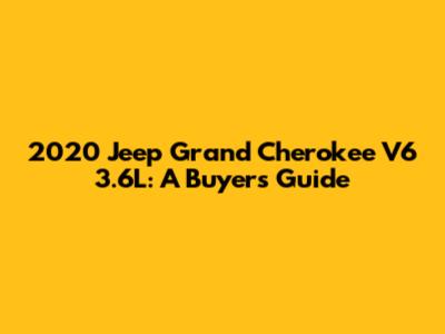 2020 Jeep Grand Cherokee V6 3.6L: A Buyer's Guide