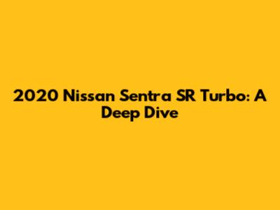 2020 Nissan Sentra SR Turbo: A Deep Dive