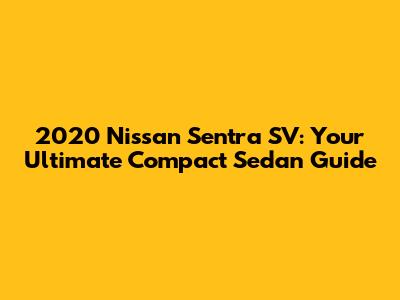2020 Nissan Sentra SV: Your Ultimate Compact Sedan Guide