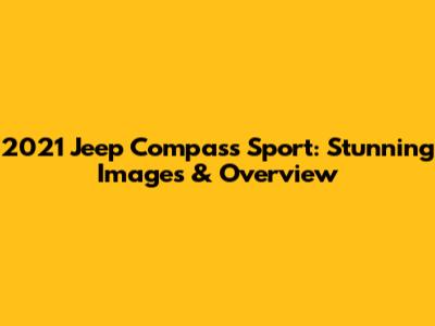 2021 Jeep Compass Sport: Stunning Images & Overview