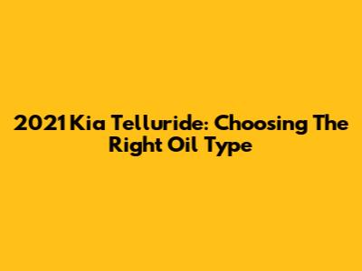 2021 Kia Telluride: Choosing The Right Oil Type