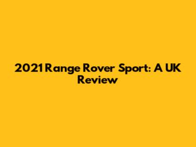 2021 Range Rover Sport: A UK Review