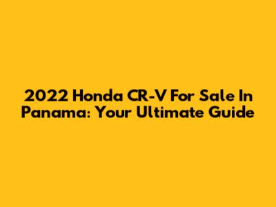 2022 Honda CR-V For Sale In Panama: Your Ultimate Guide