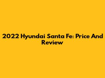 2022 Hyundai Santa Fe: Price And Review