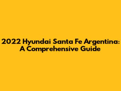 2022 Hyundai Santa Fe Argentina: A Comprehensive Guide