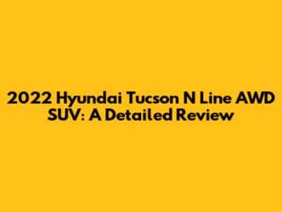 2022 Hyundai Tucson N Line AWD SUV: A Detailed Review