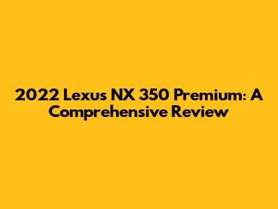 2022 Lexus NX 350 Premium: A Comprehensive Review