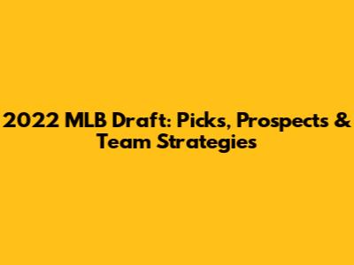 2022 MLB Draft: Picks, Prospects & Team Strategies