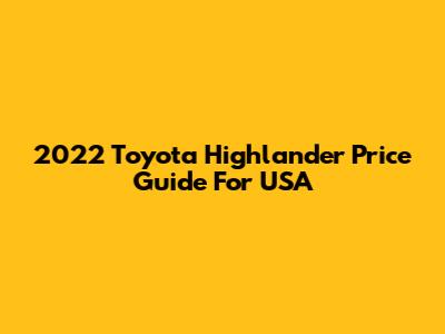 2022 Toyota Highlander Price Guide For USA
