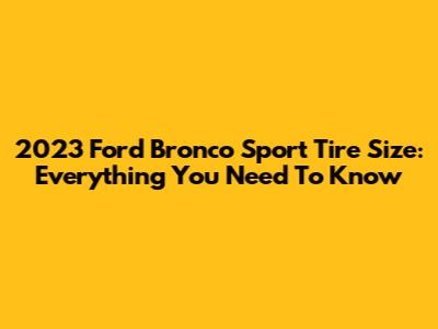 2023 Ford Bronco Sport Tire Size: Everything You Need To Know