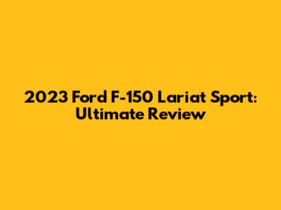 2023 Ford F-150 Lariat Sport: Ultimate Review