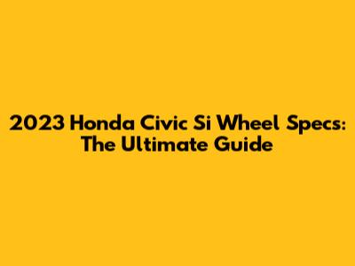 2023 Honda Civic Si Wheel Specs: The Ultimate Guide