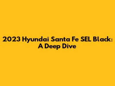 2023 Hyundai Santa Fe SEL Black: A Deep Dive