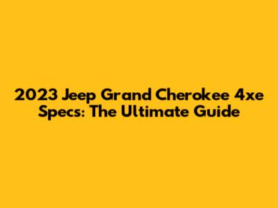 2023 Jeep Grand Cherokee 4xe Specs: The Ultimate Guide