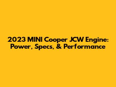 2023 MINI Cooper JCW Engine: Power, Specs, & Performance