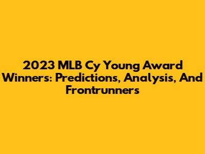2023 MLB Cy Young Award Winners: Predictions, Analysis, And Frontrunners