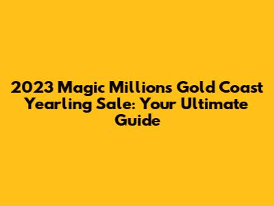 2023 Magic Millions Gold Coast Yearling Sale: Your Ultimate Guide