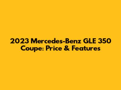 2023 Mercedes-Benz GLE 350 Coupe: Price & Features