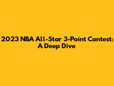 2023 NBA All-Star 3-Point Contest: A Deep Dive