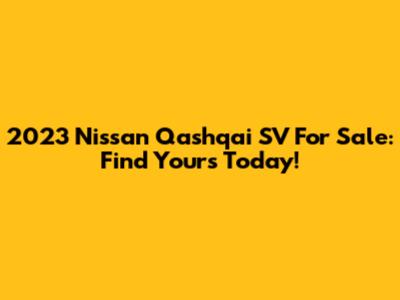 2023 Nissan Qashqai SV For Sale: Find Yours Today!