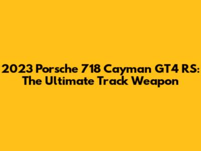 2023 Porsche 718 Cayman GT4 RS: The Ultimate Track Weapon