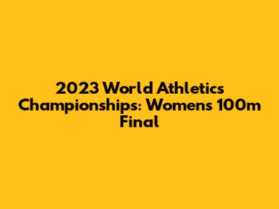 2023 World Athletics Championships: Women's 100m Final