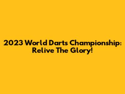 2023 World Darts Championship: Relive The Glory!